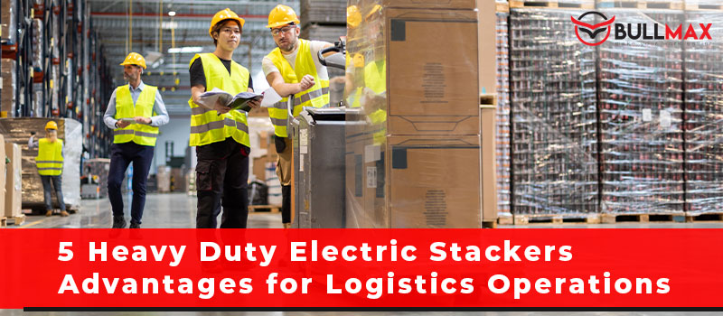 5-heavy-duty-electric-stackers-advantages-for-logistics-operations