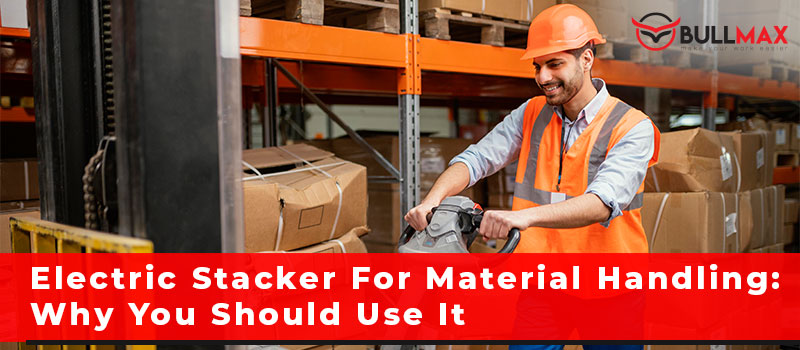electric-stacker-for-material-handling-why-you-should-use-it