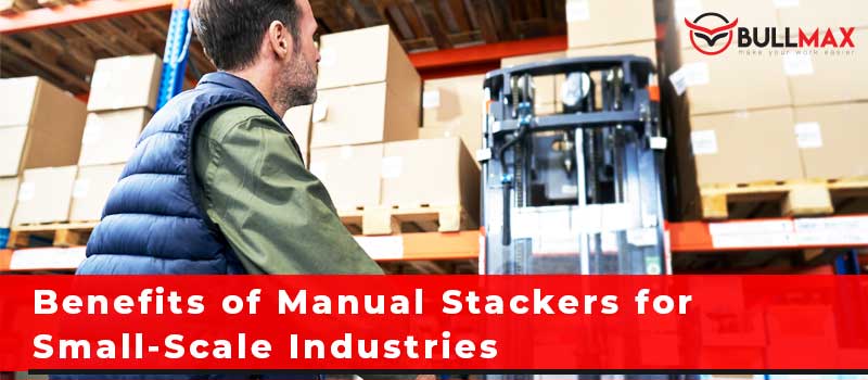 benefits-of-manual-stackers-for-small-scale-industries